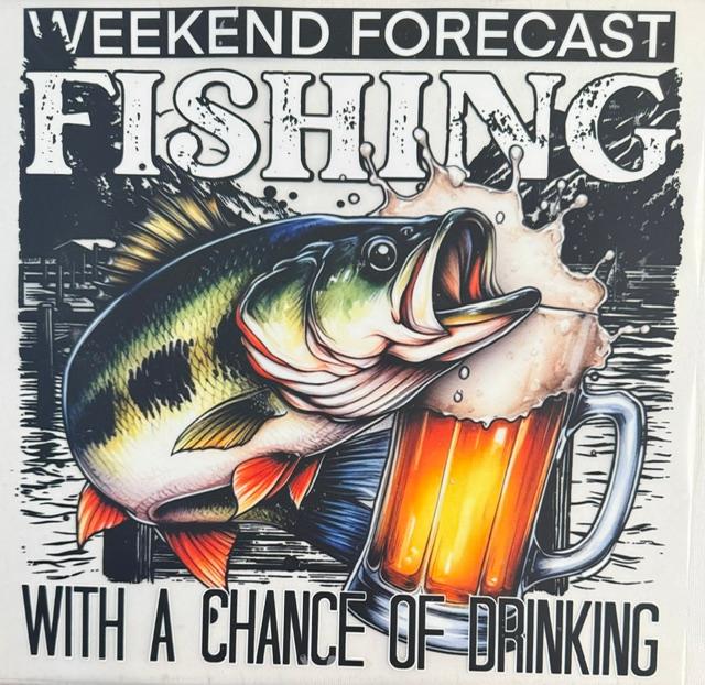 Weekend Forecast FISHING with a chance of Drinking