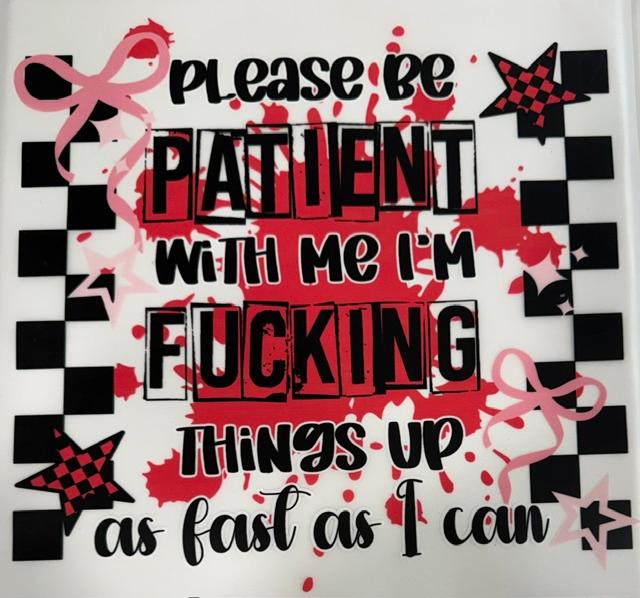 Please be Patient with me, I'm F-in things up