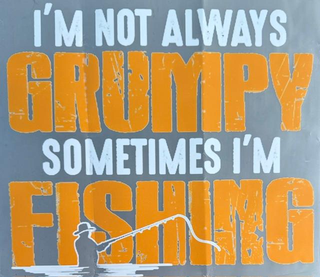 I'm not always Grumpy, Sometimes I'm fishing