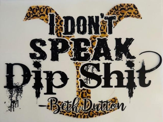 I Don't speak Dip Shit -beth Dutton